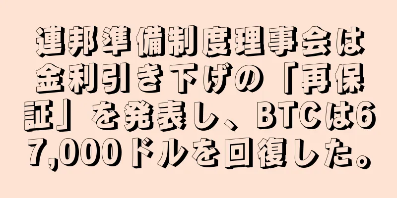 連邦準備制度理事会は金利引き下げの「再保証」を発表し、BTCは67,000ドルを回復した。