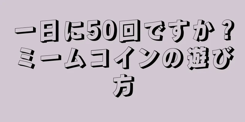 一日に50回ですか？ミームコインの遊び方