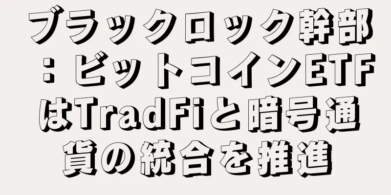 ブラックロック幹部：ビットコインETFはTradFiと暗号通貨の統合を推進