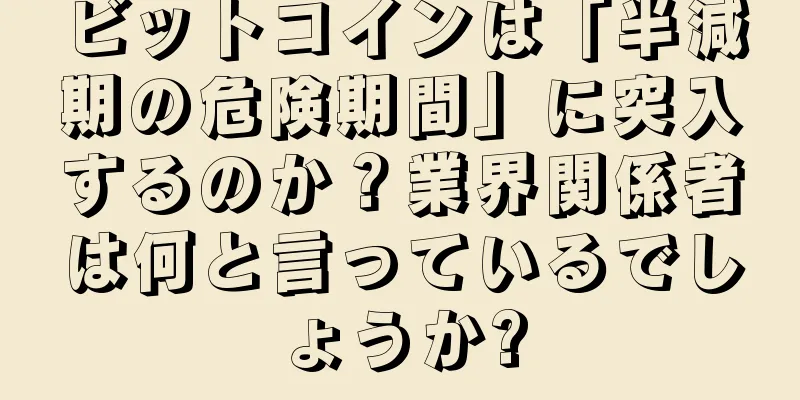 ビットコインは「半減期の危険期間」に突入するのか？業界関係者は何と言っているでしょうか?