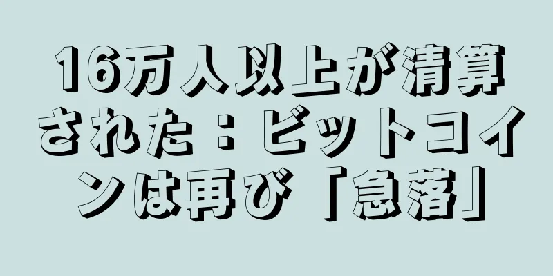 16万人以上が清算された：ビットコインは再び「急落」