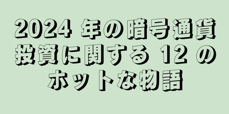 2024 年の暗号通貨投資に関する 12 のホットな物語