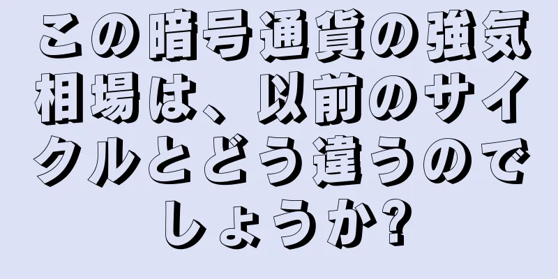 この暗号通貨の強気相場は、以前のサイクルとどう違うのでしょうか?