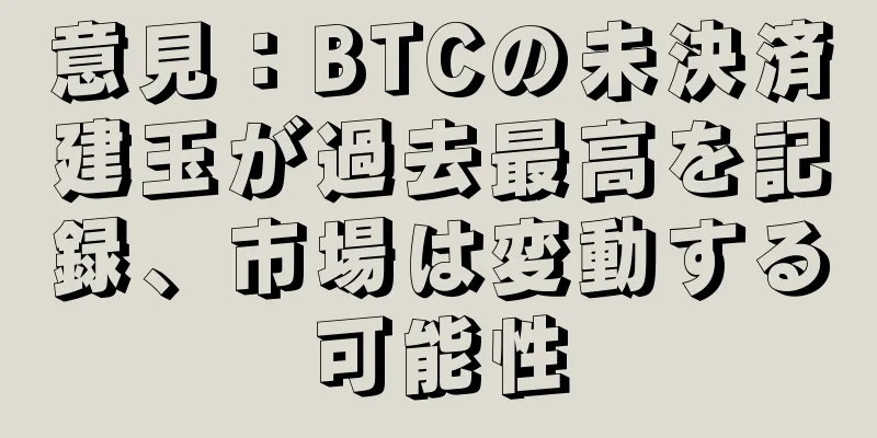 意見：BTCの未決済建玉が過去最高を記録、市場は変動する可能性