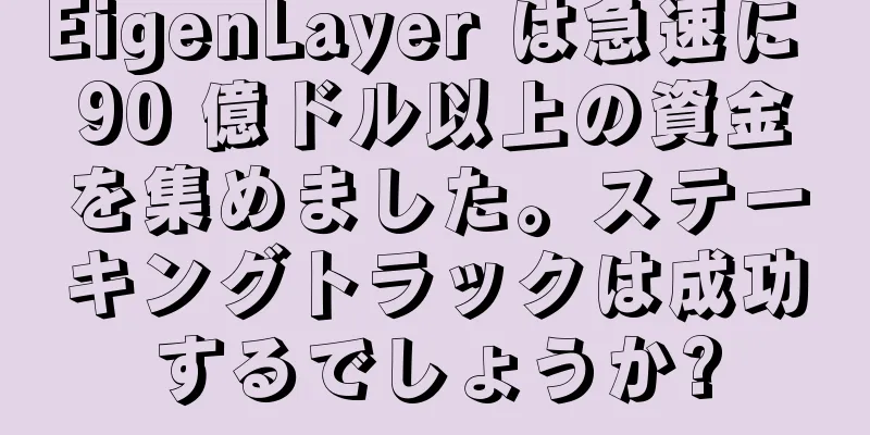 EigenLayer は急速に 90 億ドル以上の資金を集めました。ステーキングトラックは成功するでしょうか?