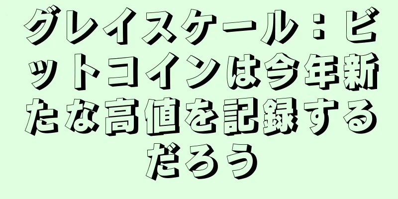 グレイスケール：ビットコインは今年新たな高値を記録するだろう