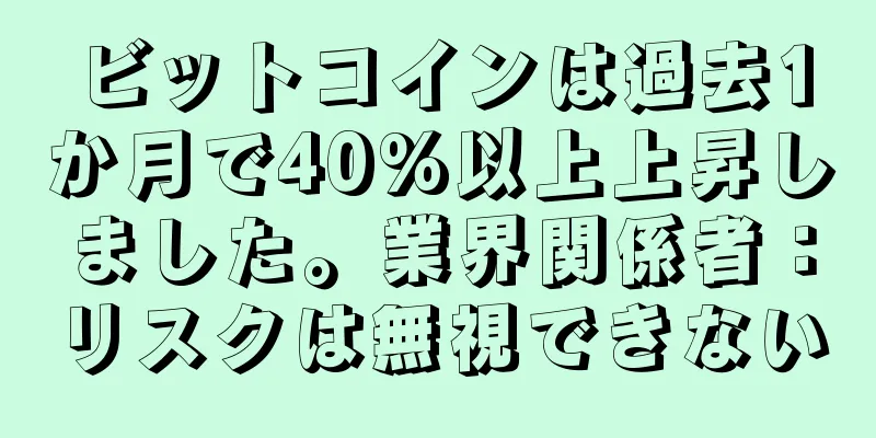 ビットコインは過去1か月で40%以上上昇しました。業界関係者：リスクは無視できない