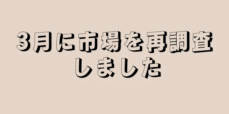 3月に市場を再調査しました