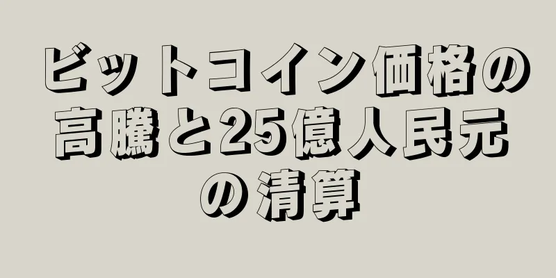 ビットコイン価格の高騰と25億人民元の清算