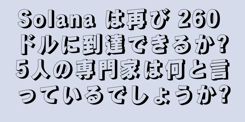 Solana は再び 260 ドルに到達できるか? 5人の専門家は何と言っているでしょうか?