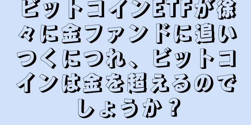 ビットコインETFが徐々に金ファンドに追いつくにつれ、ビットコインは金を超えるのでしょうか？