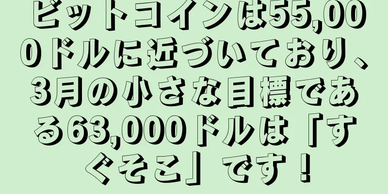 ビットコインは55,000ドルに近づいており、3月の小さな目標である63,000ドルは「すぐそこ」です！