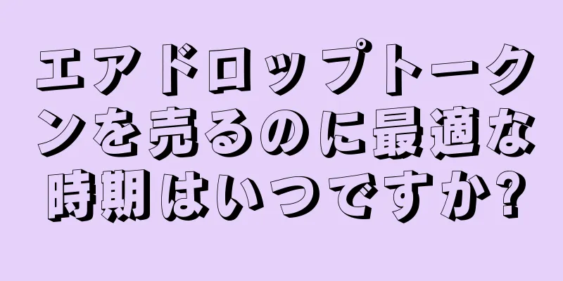 エアドロップトークンを売るのに最適な時期はいつですか?