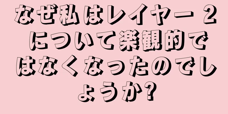 なぜ私はレイヤー 2 について楽観的ではなくなったのでしょうか?