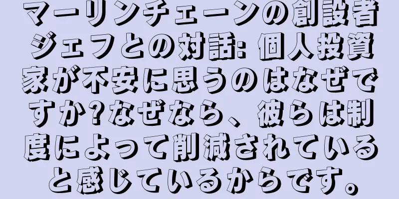 マーリンチェーンの創設者ジェフとの対話: 個人投資家が不安に思うのはなぜですか?なぜなら、彼らは制度によって削減されていると感じているからです。