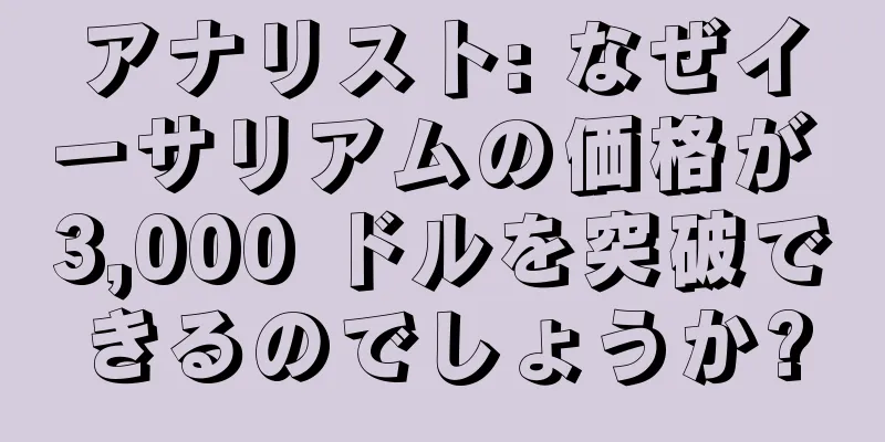 アナリスト: なぜイーサリアムの価格が 3,000 ドルを突破できるのでしょうか?