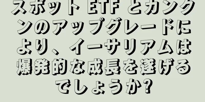 スポット ETF とカンクンのアップグレードにより、イーサリアムは爆発的な成長を遂げるでしょうか?