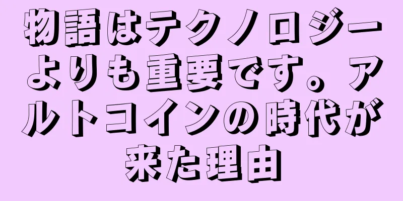 物語はテクノロジーよりも重要です。アルトコインの時代が来た理由