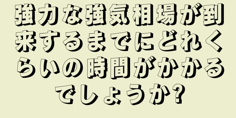 強力な強気相場が到来するまでにどれくらいの時間がかかるでしょうか?