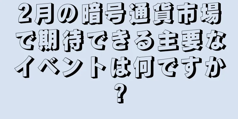 2月の暗号通貨市場で期待できる主要なイベントは何ですか?