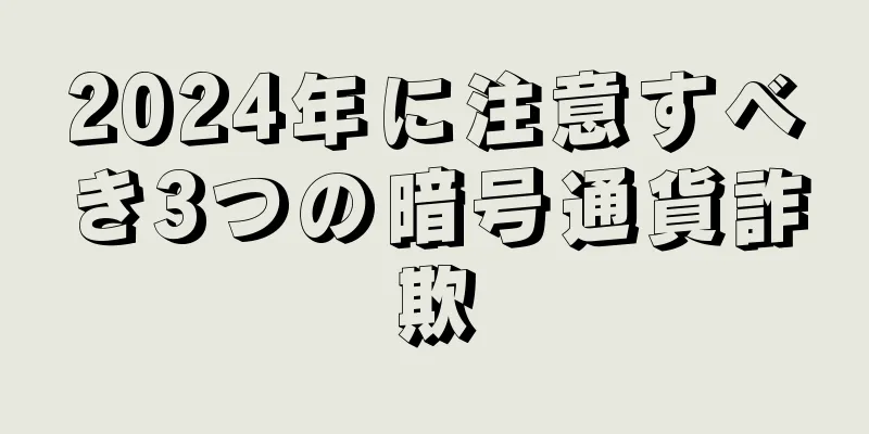 2024年に注意すべき3つの暗号通貨詐欺