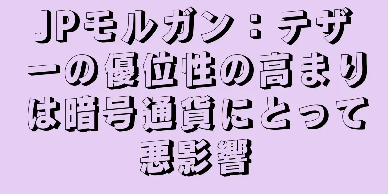 JPモルガン：テザーの優位性の高まりは暗号通貨にとって悪影響