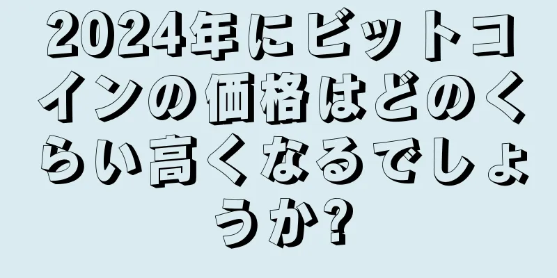 2024年にビットコインの価格はどのくらい高くなるでしょうか?