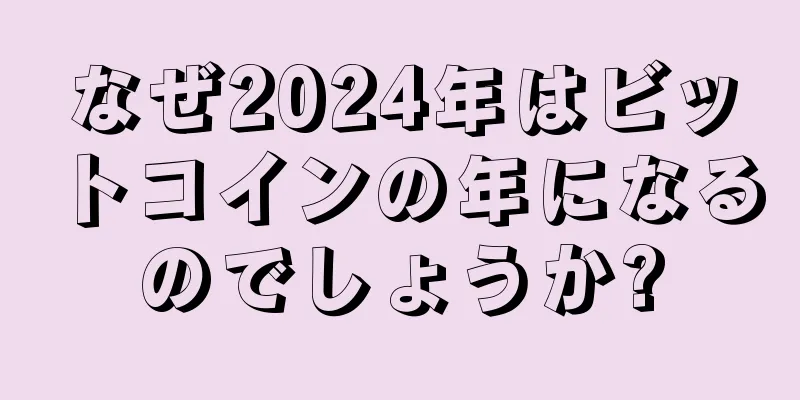 なぜ2024年はビットコインの年になるのでしょうか?