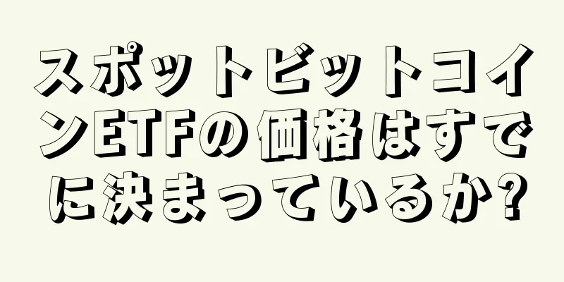 スポットビットコインETFの価格はすでに決まっているか?