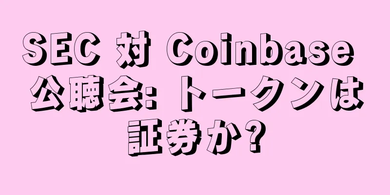 SEC 対 Coinbase 公聴会: トークンは証券か?
