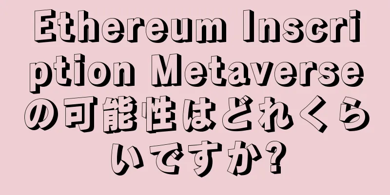 Ethereum Inscription Metaverseの可能性はどれくらいですか?