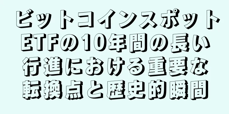 ビットコインスポットETFの10年間の長い行進における重要な転換点と歴史的瞬間