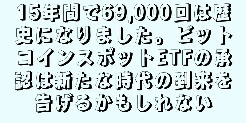15年間で69,000回は歴史になりました。ビットコインスポットETFの承認は新たな時代の到来を告げるかもしれない