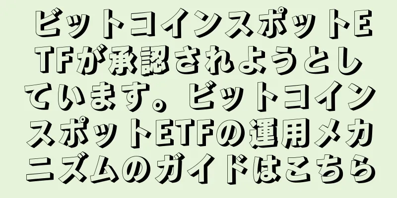 ビットコインスポットETFが承認されようとしています。ビットコインスポットETFの運用メカニズムのガイドはこちら