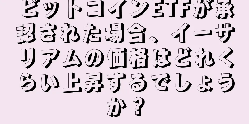 ビットコインETFが承認された場合、イーサリアムの価格はどれくらい上昇するでしょうか？