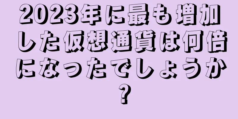 2023年に最も増加した仮想通貨は何倍になったでしょうか？