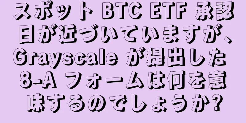 スポット BTC ETF 承認日が近づいていますが、Grayscale が提出した 8-A フォームは何を意味するのでしょうか?