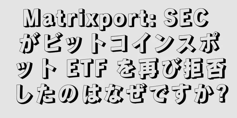 Matrixport: SEC がビットコインスポット ETF を再び拒否したのはなぜですか?