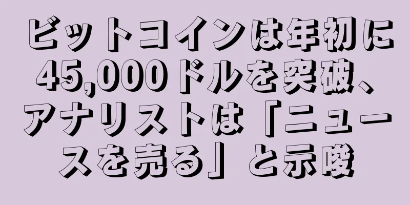 ビットコインは年初に45,000ドルを突破、アナリストは「ニュースを売る」と示唆