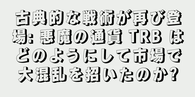 古典的な戦術が再び登場: 悪魔の通貨 TRB はどのようにして市場で大混乱を招いたのか?