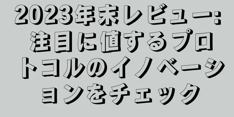 2023年末レビュー: 注目に値するプロトコルのイノベーションをチェック