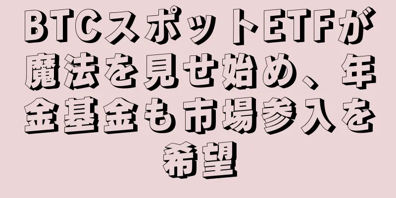 BTCスポットETFが魔法を見せ始め、年金基金も市場参入を希望