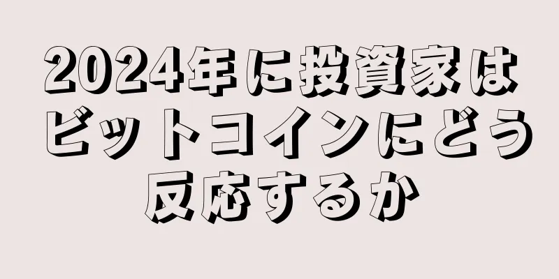 2024年に投資家はビットコインにどう反応するか