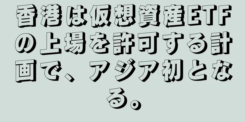香港は仮想資産ETFの上場を許可する計画で、アジア初となる。
