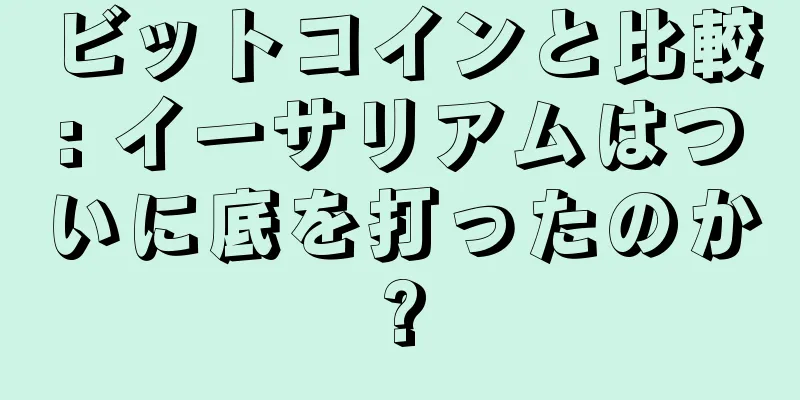 ビットコインと比較: イーサリアムはついに底を打ったのか?