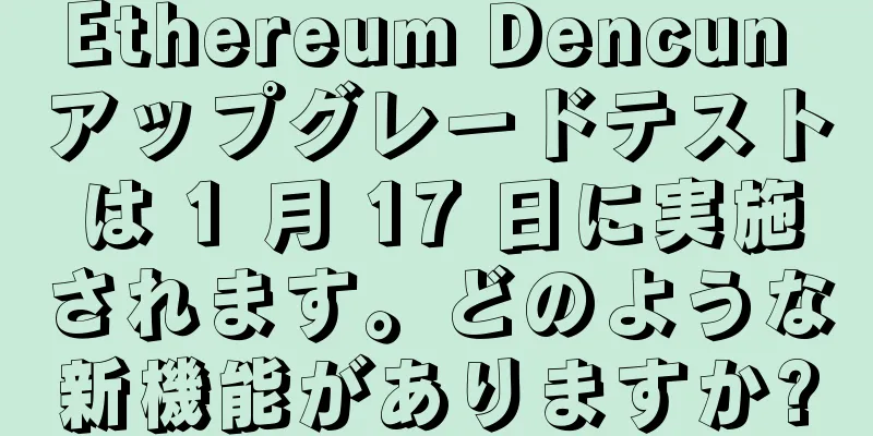 Ethereum Dencun アップグレードテストは 1 月 17 日に実施されます。どのような新機能がありますか?