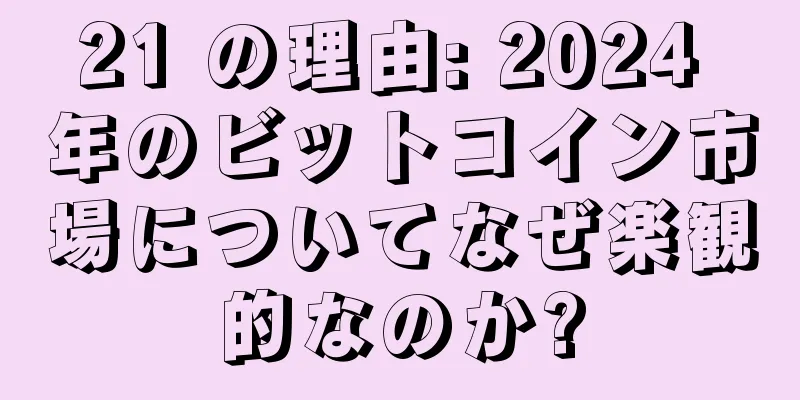 21 の理由: 2024 年のビットコイン市場についてなぜ楽観的なのか?