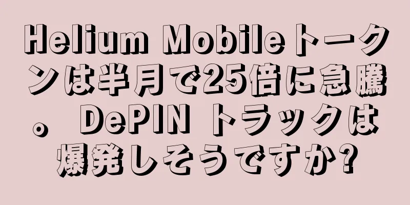 Helium Mobileトークンは半月で25倍に急騰。 DePIN トラックは爆発しそうですか?