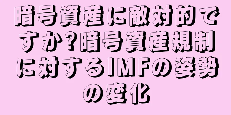 暗号資産に敵対的ですか?暗号資産規制に対するIMFの姿勢の変化