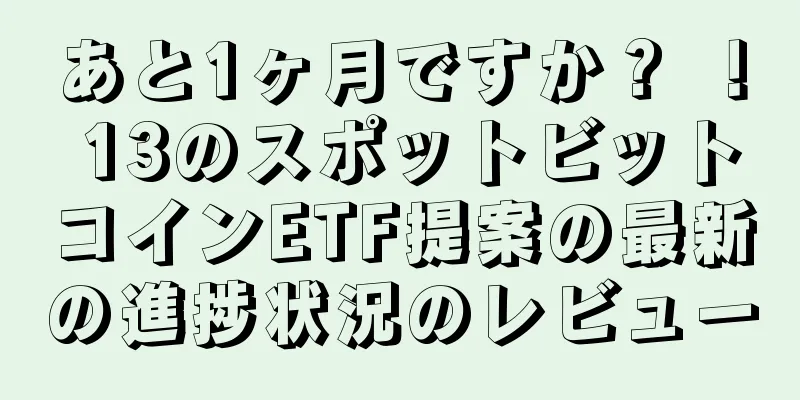 あと1ヶ月ですか？ ！ 13のスポットビットコインETF提案の最新の進捗状況のレビュー
